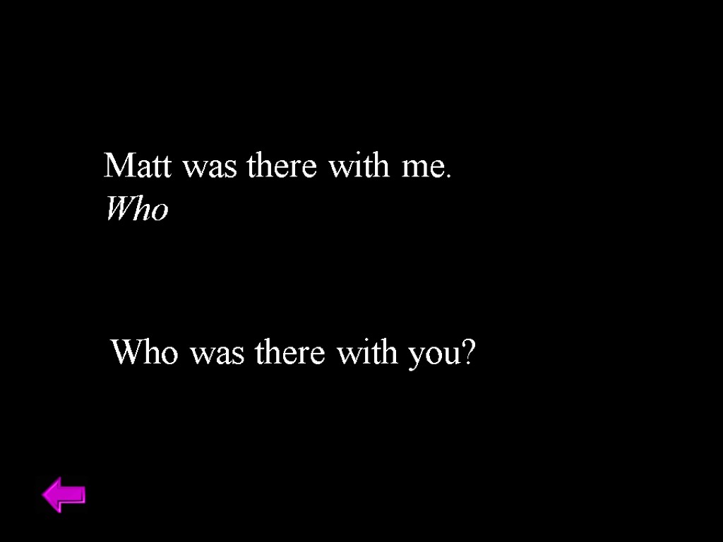 Matt was there with me. Who Who was there with you?